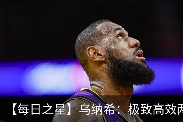 【每日之星】乌纳希：极致高效两箭穿心宣告重生 扛起摩洛哥