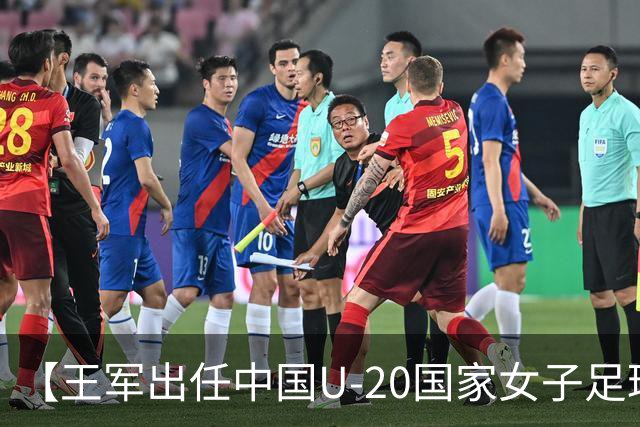 【王军出任中国U-20国家女子足球队主教练】