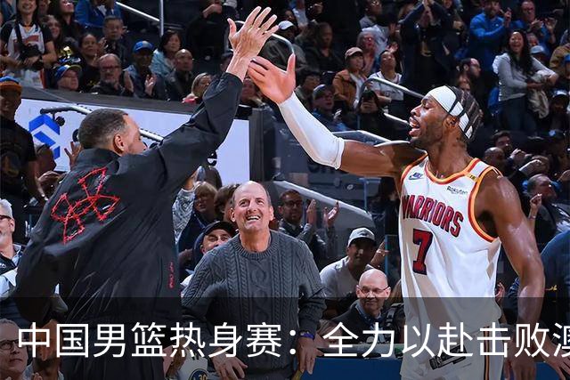 中国男篮热身赛：全力以赴击败澳大利亚，郭士强打造双塔阵容，央视直播
