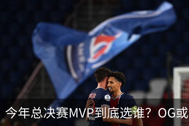 今年总决赛MVP到底选谁？OG或复制小卡逆袭剧本