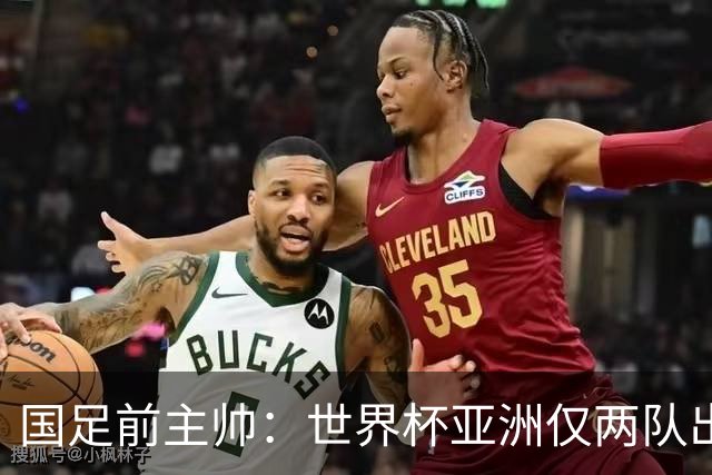 国足前主帅：世界杯亚洲仅两队出线并不意外