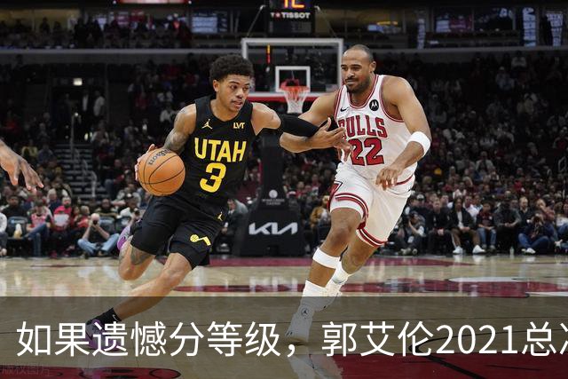 如果遗憾分等级，郭艾伦2021总决赛排第一！拼到痛哭干呕但还是输