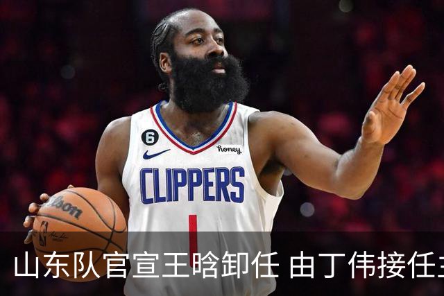山东队官宣王晗卸任 由丁伟接任主教练一职