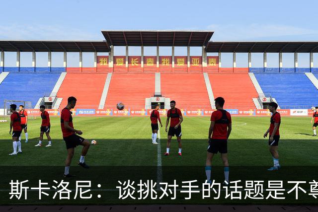 斯卡洛尼：谈挑对手的话题是不尊重 平时我习惯进球场先迈右脚