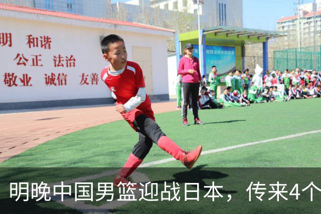 明晚中国男篮迎战日本，传来4个利好消息，王俊杰杨瀚森双核引领
