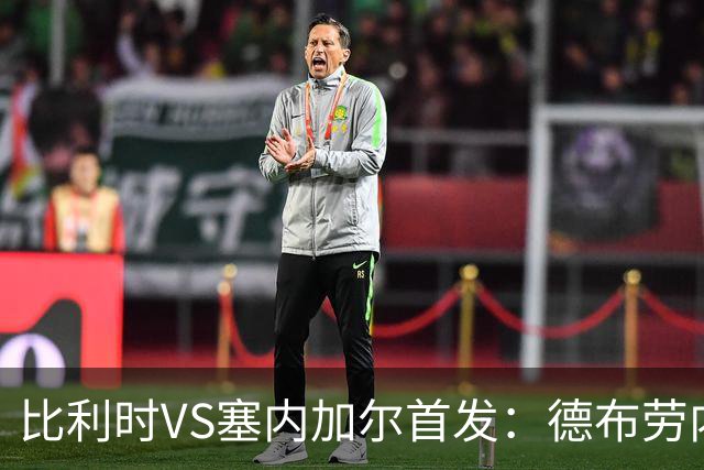 比利时VS塞内加尔首发：德布劳内领军 特罗萨德配多库