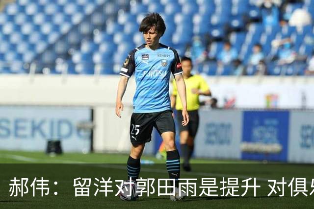 郝伟：留洋对郭田雨是提升 对俱乐部肯定是损失
